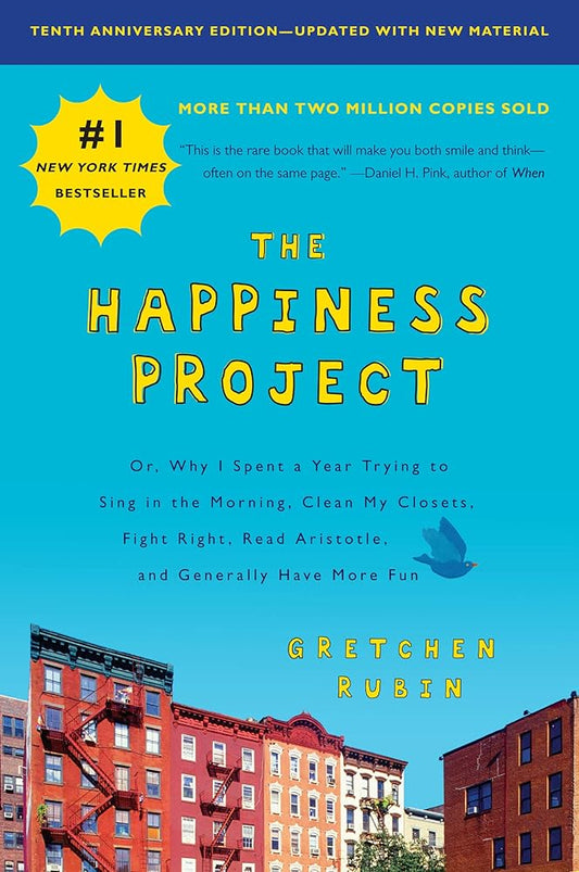 The Happiness Project, Tenth Anniversary Edition: Or, Why I Spent a Year Trying to Sing in the Morning, Clean My Closets, Fight Right, Read Aristotle, and Generally Have More Fun cover image