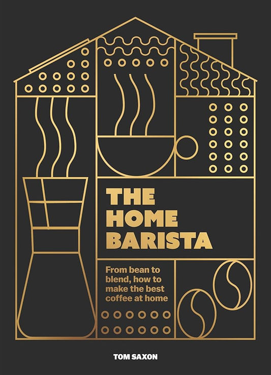 The Home Barista: From bean to blend, how to make the best coffee at home cover image
