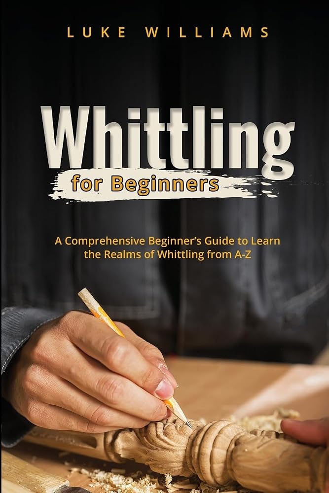 Whittling for Beginners: A Comprehensive Beginner's Guide to Learn the Realms of Whittling from A-Z cover image