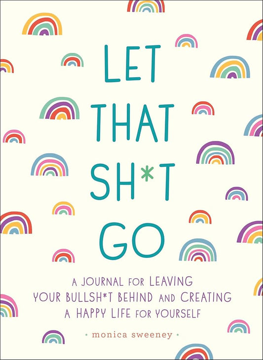 Let That Sh*t Go: A Journal for Leaving Your Bullsh*t Behind and Creating a Happy Life (Zen as F*ck Journals) cover image