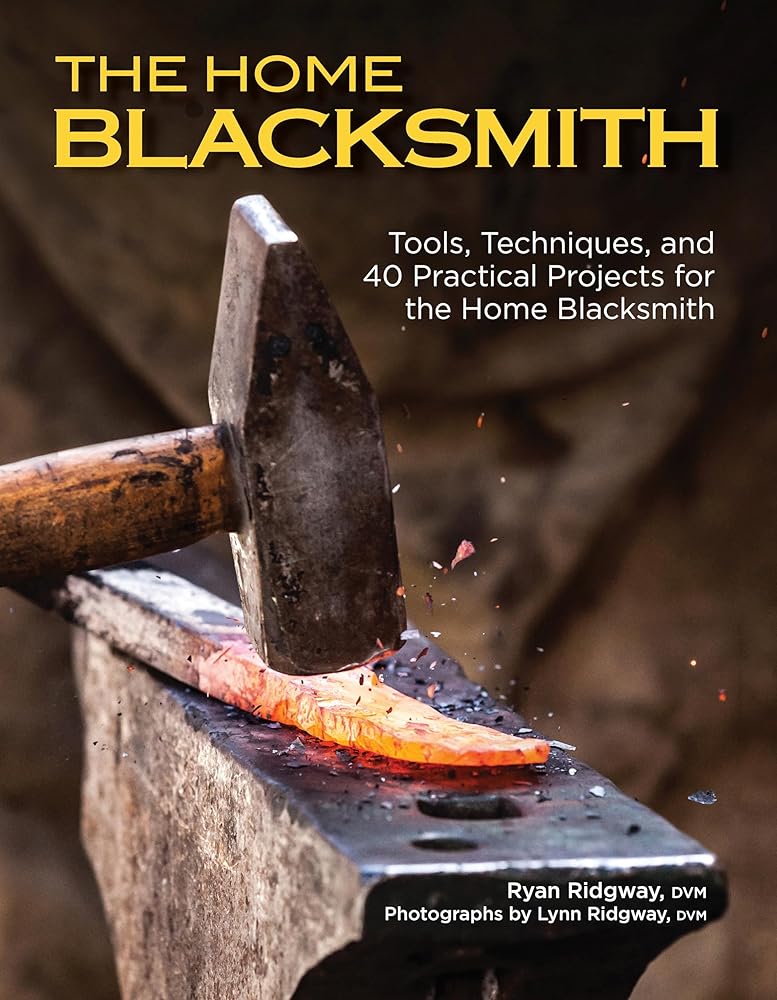 The Home Blacksmith: Tools, Techniques, and 40 Practical Projects for the Home Blacksmith (Fox Chapel Publishing) Beginner's Guide; Step-by-Step Directions & Over 500 Photos to Help You Start Smithing cover image