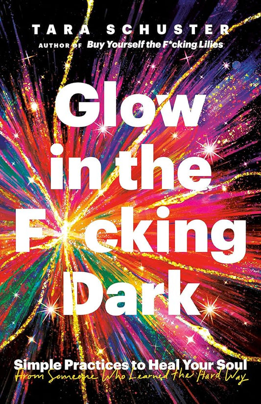 Glow in the F*cking Dark: Simple Practices to Heal Your Soul, from Someone Who Learned the Hard Way cover image