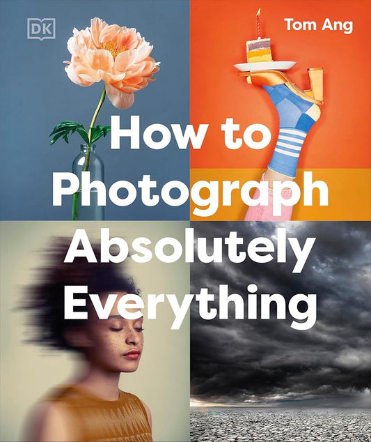How to Photograph Absolutely Everything (DK Tom Ang Photography Guides) cover image