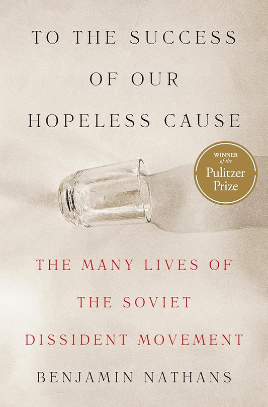 To the Success of Our Hopeless Cause (Pulitzer Prize Winner): The Many Lives of the Soviet Dissident Movement cover image