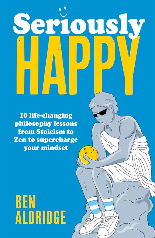 Seriously HAPPY: 10 life-changing philosophy lessons from Stoicism to Zen to supercharge your mindset cover image