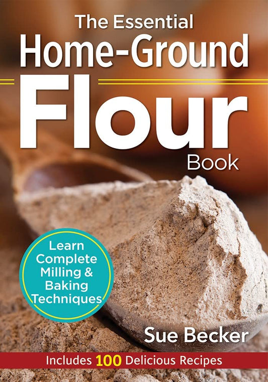 The Essential Home-Ground Flour Book: Learn Complete Milling and Baking Techniques, Includes 100 Delicious Recipes cover image