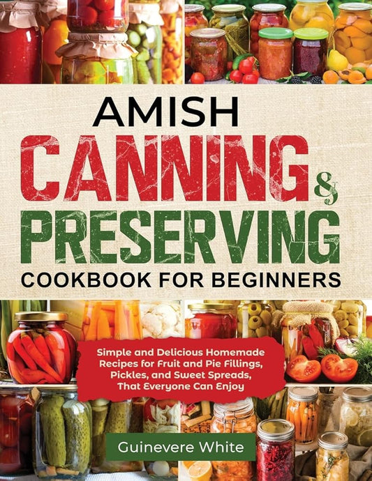 Amish Canning & Preserving Cookbook for Beginners: Simple and Delicious Homemade Recipes for Fruit and Pie Fillings, Pickles, and Sweet Spreads That Everyone Can Enjoy cover image
