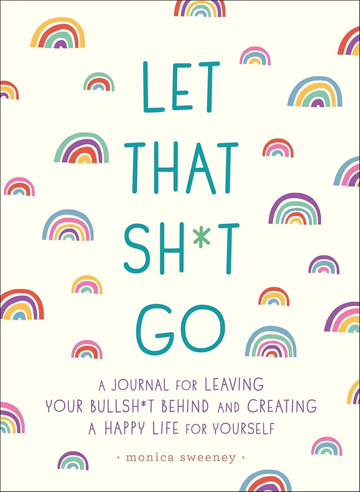 Let That Sh*t Go: A Journal for Leaving Your Bullsh*t Behind and Creating a Happy Life (Zen as F*ck Journals) cover image