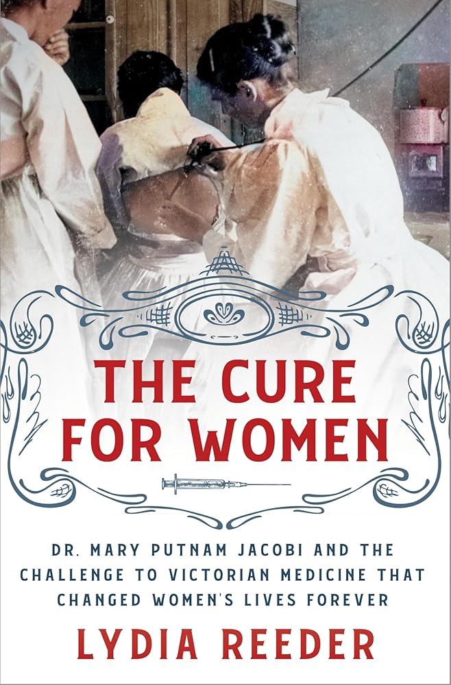 The Cure for Women: Dr. Mary Putnam Jacobi and the Challenge to Victorian Medicine That Changed Women's Lives Forever cover image