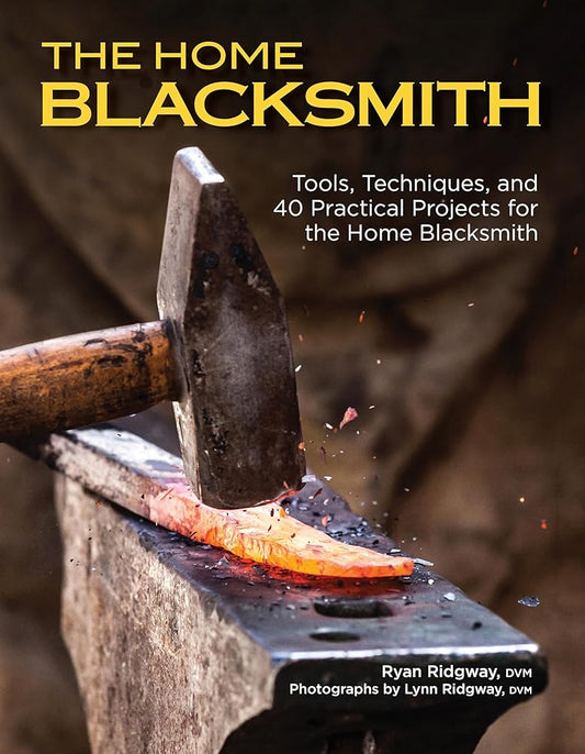 The Home Blacksmith: Tools, Techniques, and 40 Practical Projects for the Home Blacksmith (Fox Chapel Publishing) Beginner's Guide; Step-by-Step Directions & Over 500 Photos to Help You Start Smithing cover image