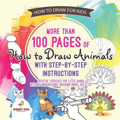 How to Draw for Kids. More than 100 Pages of How to Draw Animals with Step-by-Step Instructions. Creative Exercises for Little Hands with Big Imaginations (Drawing Books Age 8-12) cover image