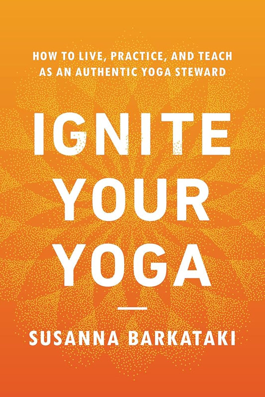 Ignite Your Yoga: How to Live, Practice, and Teach as an Authentic Yoga Steward cover image