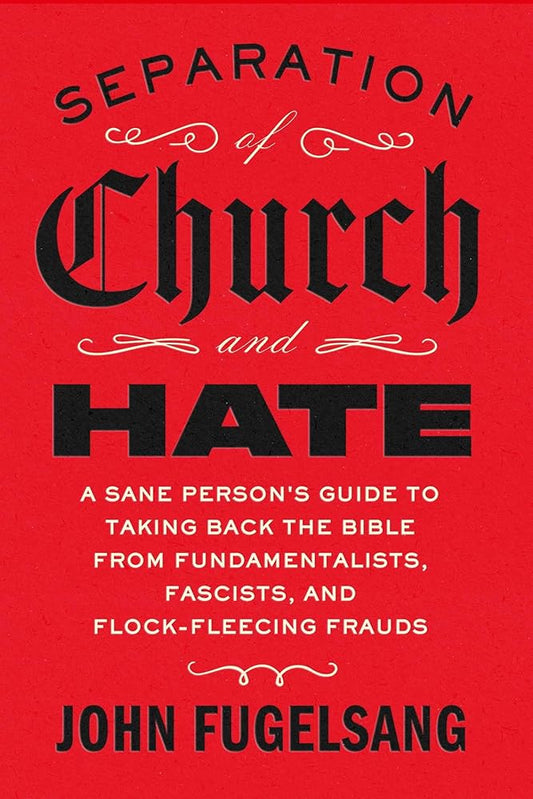 Separation of Church and Hate: A Sane Person's Guide to Taking Back the Bible from Fundamentalists, Fascists, and Flock-Fleecing Frauds cover image