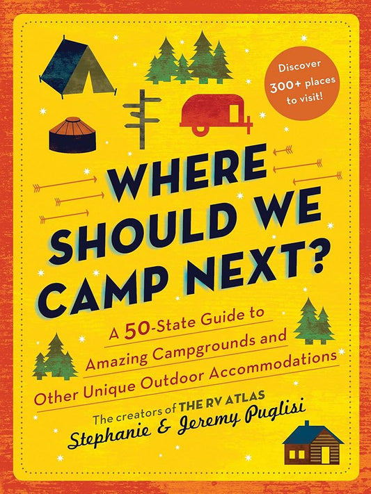 Where Should We Camp Next?: A 50-State Guide to Amazing Campgrounds and Other Unique Outdoor Accommodations (Father's Day Gift for Dad, RV or Camping Trip Guide for a Family-Friendly Summer Vacation) cover image