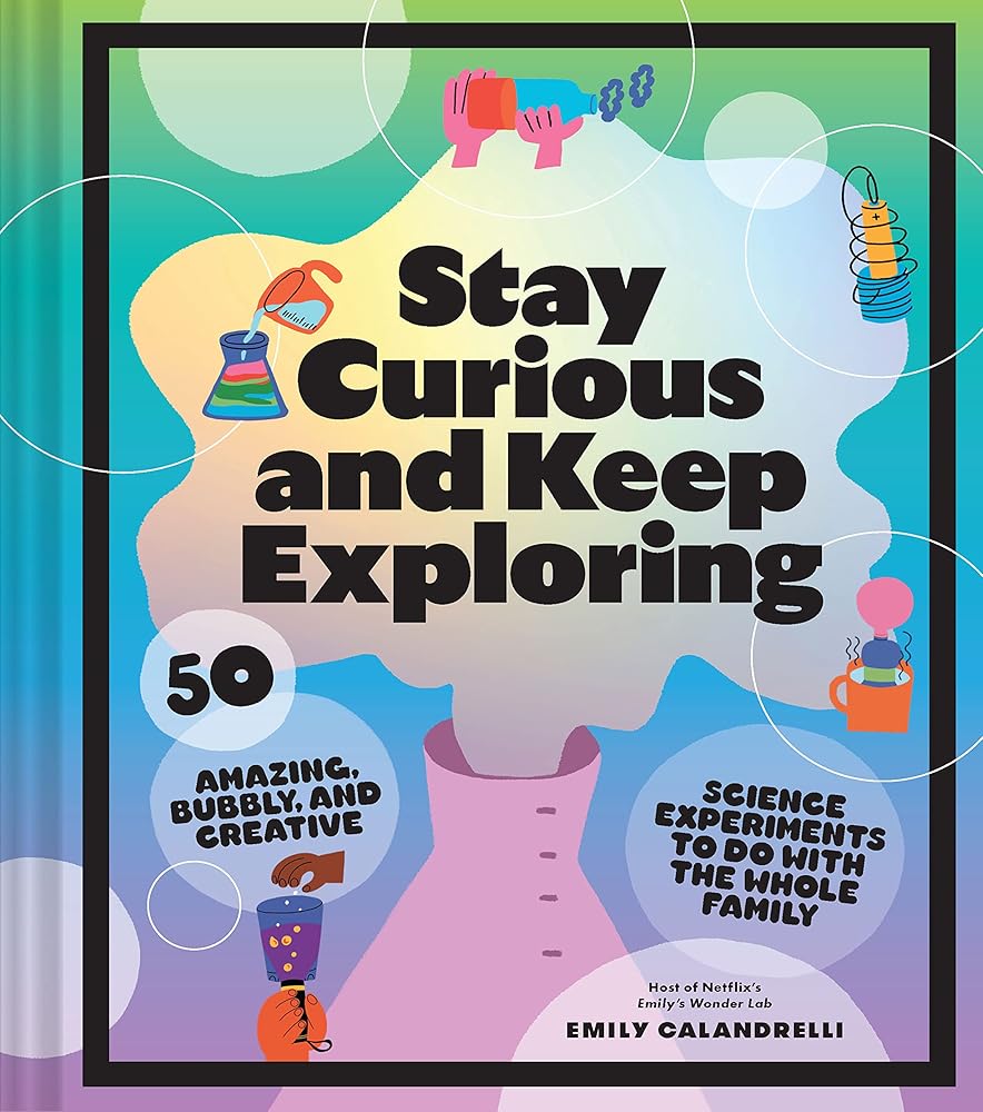Stay Curious and Keep Exploring: 50 Amazing, Bubbly, and Creative Science Experiments to Do with the Whole Family cover image