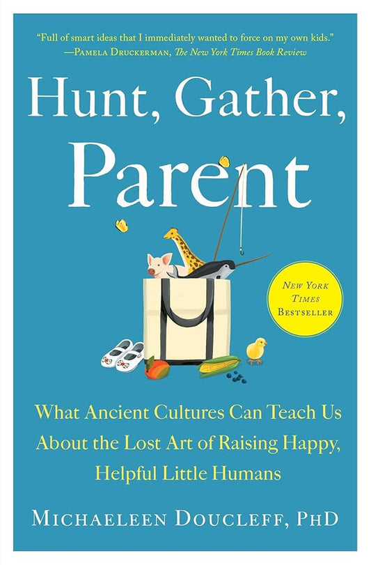 Hunt, Gather, Parent: What Ancient Cultures Can Teach Us About the Lost Art of Raising Happy, Helpful Little Humans cover image