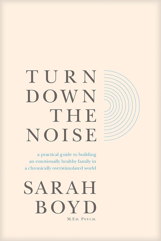 Turn Down the Noise: A Practical Guide to Building an Emotionally Healthy Family in a Chronically Overstimulated World cover image